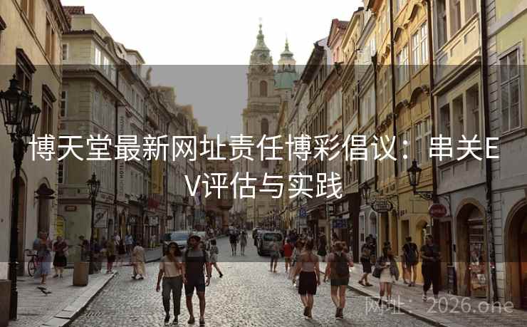 博天堂最新网址责任博彩倡议:串关EV评估与实践 博天堂最新网址责任博彩倡议:串关EV评估与实践