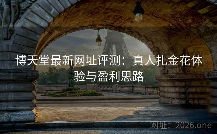 博天堂最新网址评测:真人扎金花体验与盈利思路 博天堂最新网址评测:真人扎金花体验与盈利思路