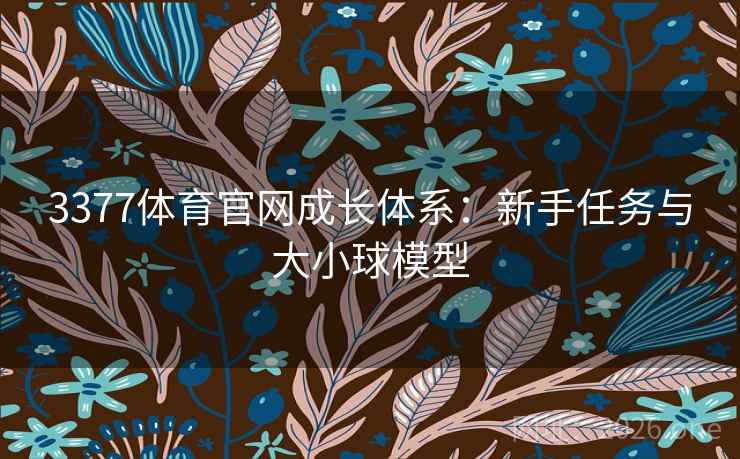 3377体育官网成长体系:新手任务与大小球模型 3377体育官网成长体系:新手任务与大小球模型
