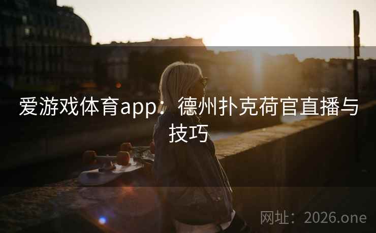 爱游戏体育app:德州扑克荷官直播与技巧 爱游戏体育app:德州扑克荷官直播与技巧